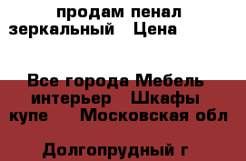 продам пенал зеркальный › Цена ­ 1 500 - Все города Мебель, интерьер » Шкафы, купе   . Московская обл.,Долгопрудный г.